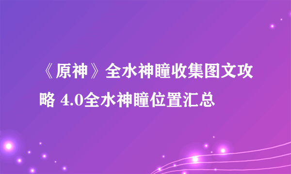 《原神》全水神瞳收集图文攻略 4.0全水神瞳位置汇总