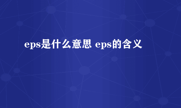 eps是什么意思 eps的含义