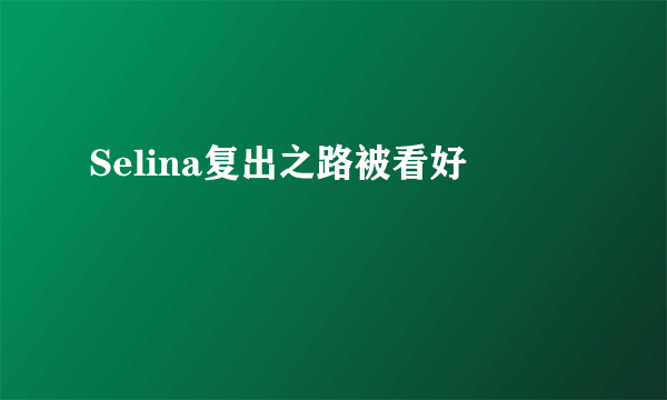 Selina复出之路被看好