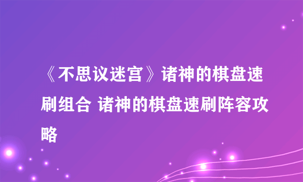 《不思议迷宫》诸神的棋盘速刷组合 诸神的棋盘速刷阵容攻略