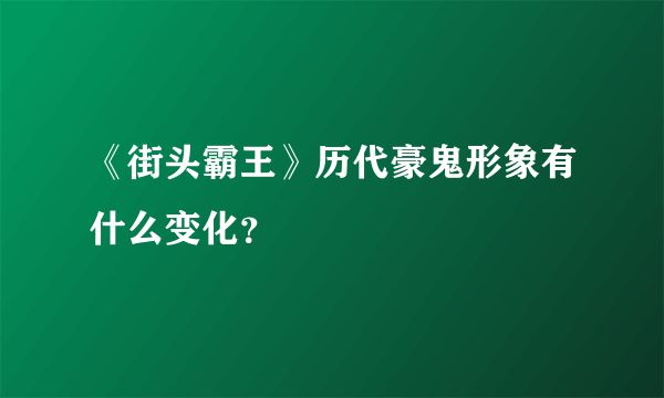 《街头霸王》历代豪鬼形象有什么变化？