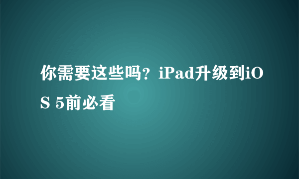 你需要这些吗？iPad升级到iOS 5前必看