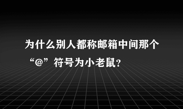 为什么别人都称邮箱中间那个“@”符号为小老鼠？