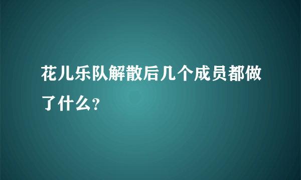 花儿乐队解散后几个成员都做了什么？