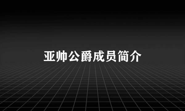 亚帅公爵成员简介