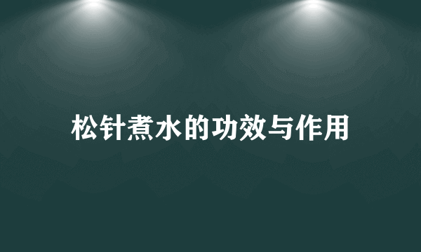 松针煮水的功效与作用