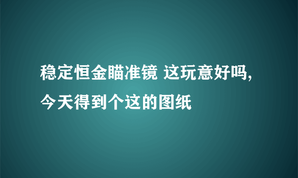 稳定恒金瞄准镜 这玩意好吗,今天得到个这的图纸