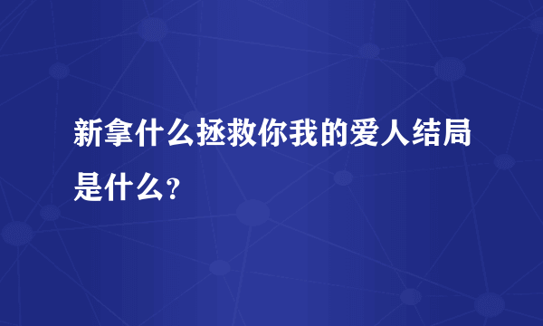 新拿什么拯救你我的爱人结局是什么？