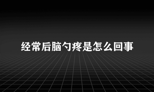 经常后脑勺疼是怎么回事