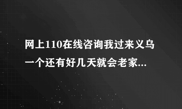 网上110在线咨询我过来义乌一个还有好几天就会老家了，这边让登记所有成员的信息，需要身份证号码，小