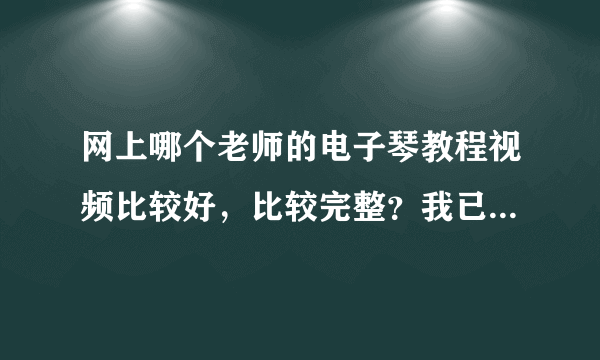 网上哪个老师的电子琴教程视频比较好，比较完整？我已经21岁了，别跟我谈小孩子的教学！