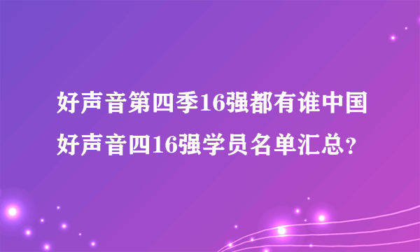 好声音第四季16强都有谁中国好声音四16强学员名单汇总？