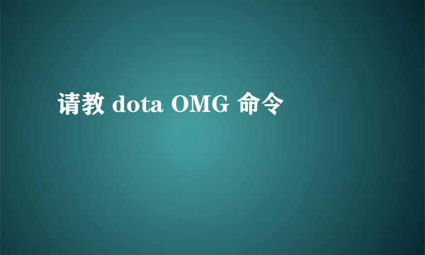 请教 dota OMG 命令