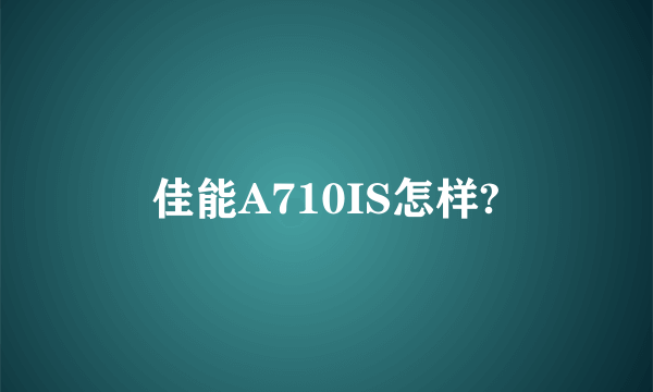 佳能A710IS怎样?