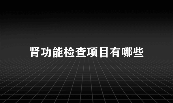 肾功能检查项目有哪些