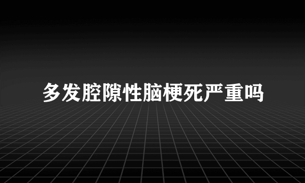 多发腔隙性脑梗死严重吗