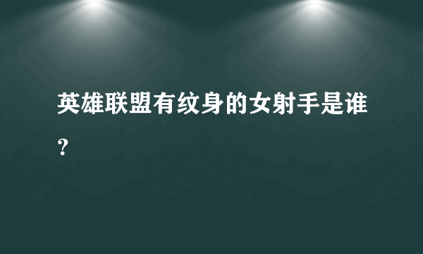 英雄联盟有纹身的女射手是谁？