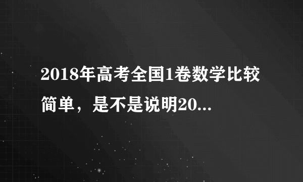 2018年高考全国1卷数学比较简单，是不是说明2019年全国1卷数学就难了？怎么办啊？