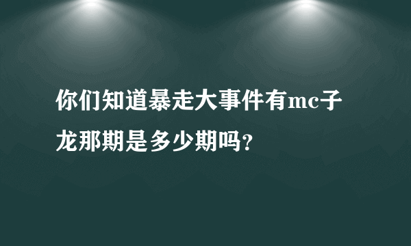 你们知道暴走大事件有mc子龙那期是多少期吗？