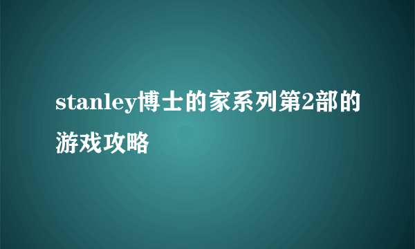 stanley博士的家系列第2部的游戏攻略