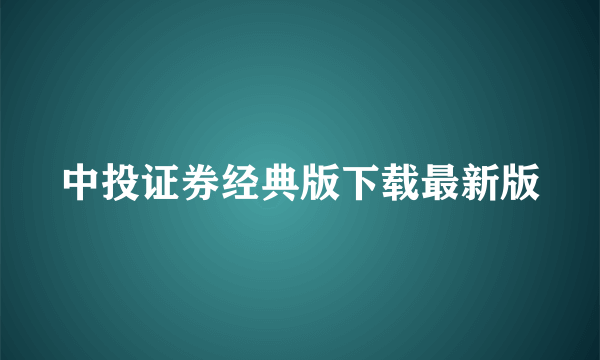 中投证券经典版下载最新版