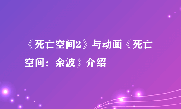 《死亡空间2》与动画《死亡空间：余波》介绍