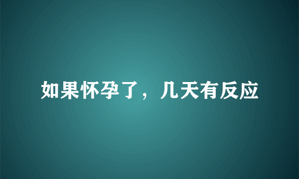 如果怀孕了，几天有反应