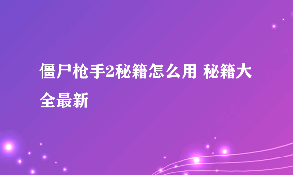 僵尸枪手2秘籍怎么用 秘籍大全最新