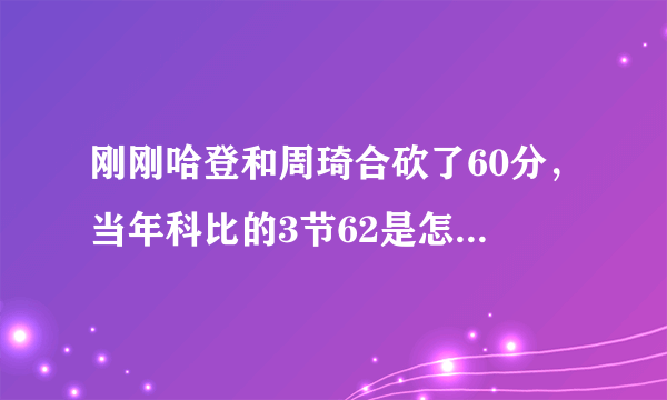 刚刚哈登和周琦合砍了60分，当年科比的3节62是怎样的存在？