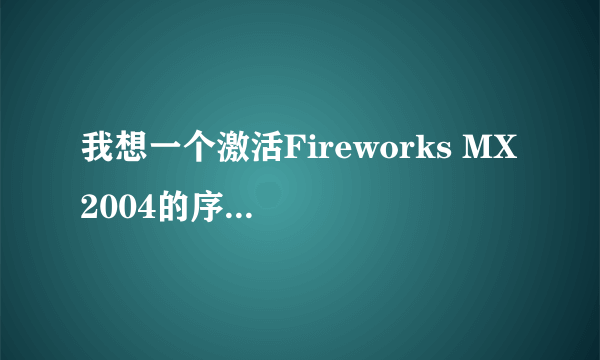 我想一个激活Fireworks MX 2004的序列号?谢谢帮忙!