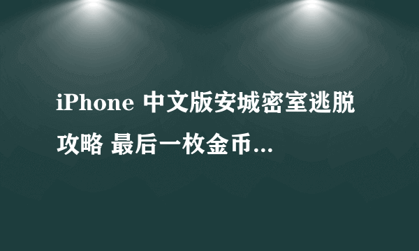 iPhone 中文版安城密室逃脱攻略 最后一枚金币 就是燃烧殆尽的烛台上那个应该怎么拿