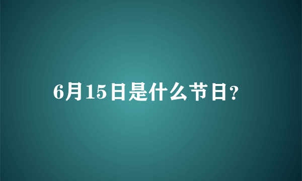 6月15日是什么节日？