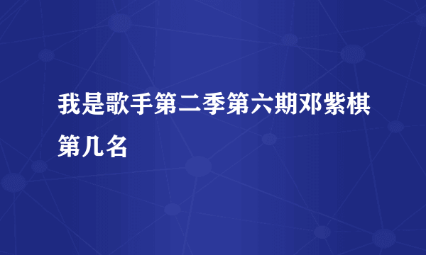 我是歌手第二季第六期邓紫棋第几名