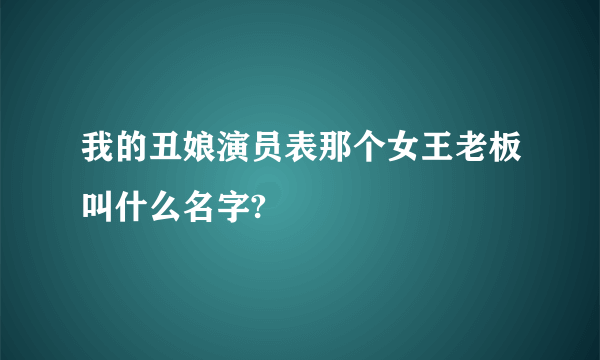 我的丑娘演员表那个女王老板叫什么名字?