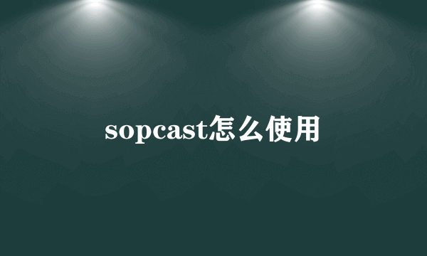 sopcast怎么使用