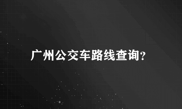 广州公交车路线查询？