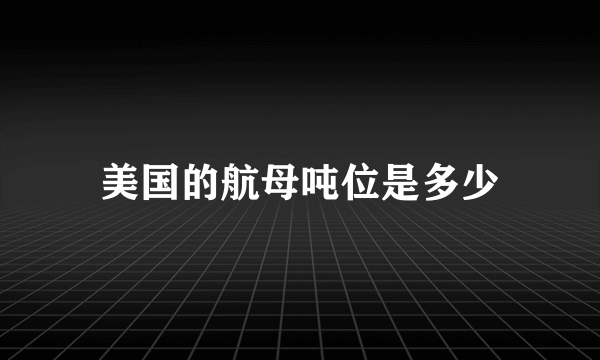 美国的航母吨位是多少