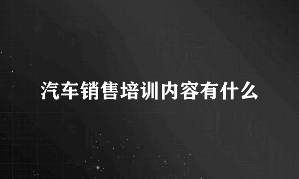 汽车销售培训内容有什么