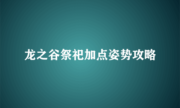 龙之谷祭祀加点姿势攻略