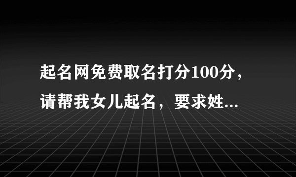 起名网免费取名打分100分，请帮我女儿起名，要求姓名评分100分，姓李