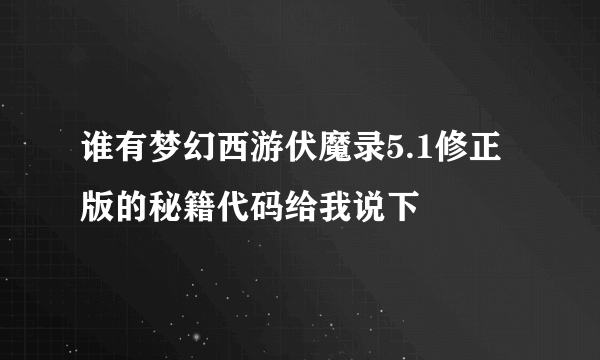 谁有梦幻西游伏魔录5.1修正版的秘籍代码给我说下