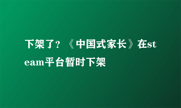 下架了？《中国式家长》在steam平台暂时下架