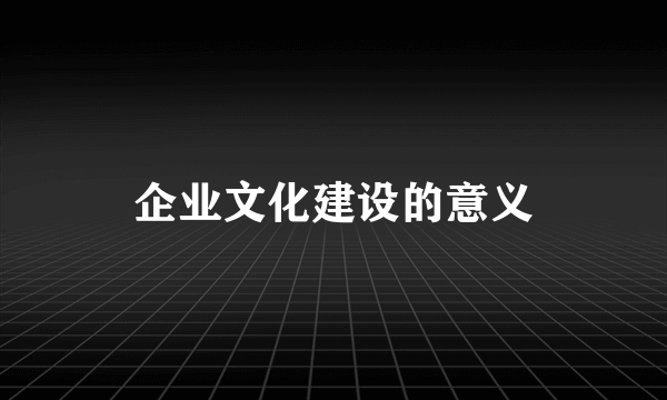 企业文化建设的意义