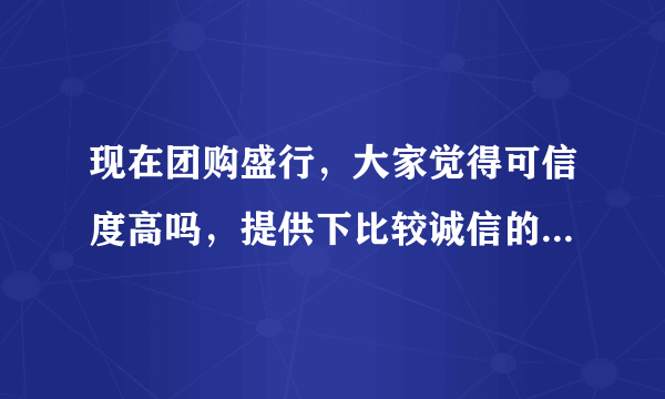 现在团购盛行，大家觉得可信度高吗，提供下比较诚信的团购网，谢谢～