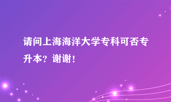 请问上海海洋大学专科可否专升本？谢谢！