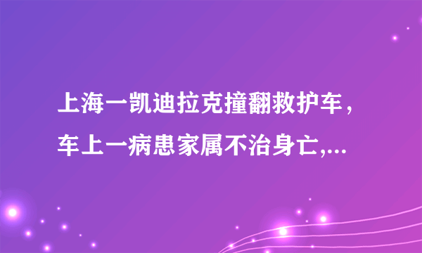 上海一凯迪拉克撞翻救护车，车上一病患家属不治身亡, 你怎么看？