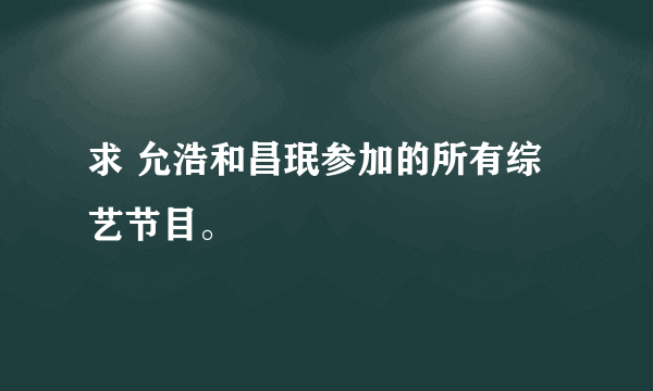 求 允浩和昌珉参加的所有综艺节目。