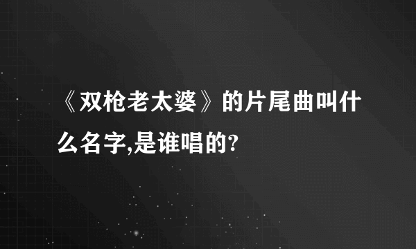 《双枪老太婆》的片尾曲叫什么名字,是谁唱的?