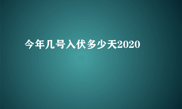 今年几号入伏多少天2020