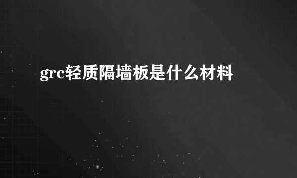 grc轻质隔墙板是什么材料